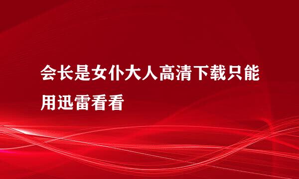 会长是女仆大人高清下载只能用迅雷看看