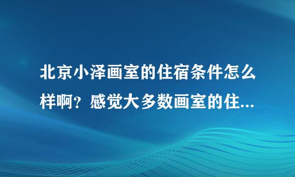 北京小泽画室的住宿条件怎么样啊？感觉大多数画室的住宿条件都很差。