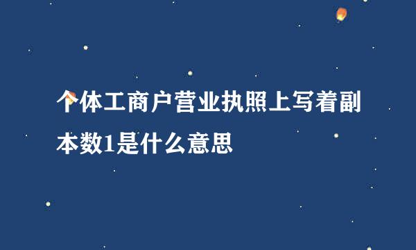 个体工商户营业执照上写着副本数1是什么意思