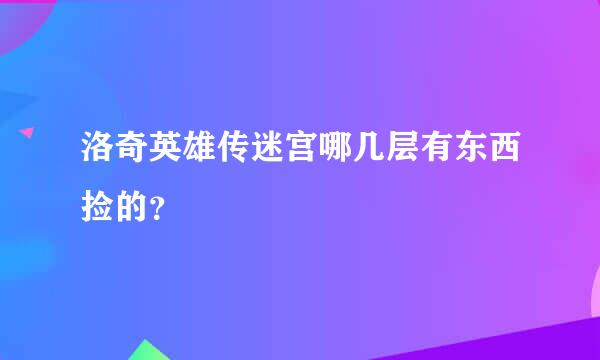 洛奇英雄传迷宫哪几层有东西捡的？