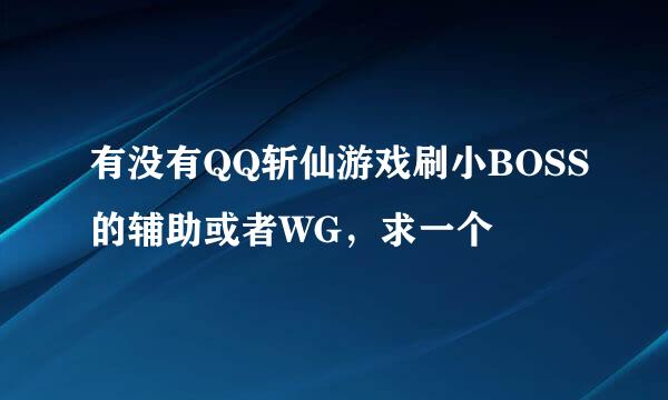 有没有QQ斩仙游戏刷小BOSS的辅助或者WG，求一个