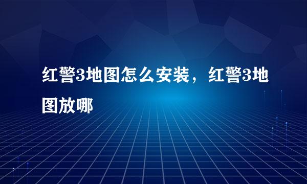 红警3地图怎么安装，红警3地图放哪