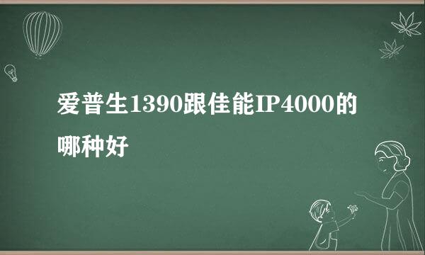 爱普生1390跟佳能IP4000的哪种好