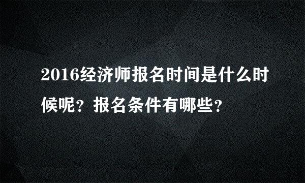 2016经济师报名时间是什么时候呢？报名条件有哪些？