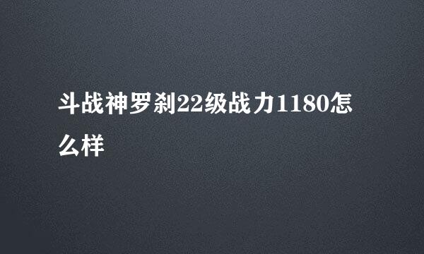 斗战神罗刹22级战力1180怎么样