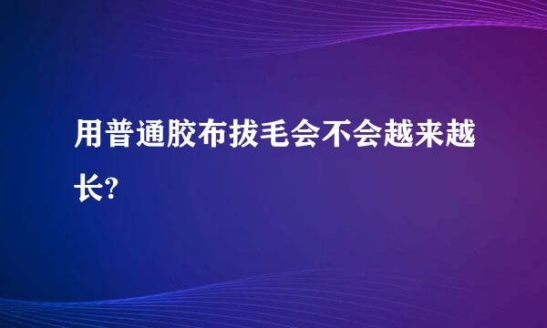 用普通胶布拔毛会不会越来越长?