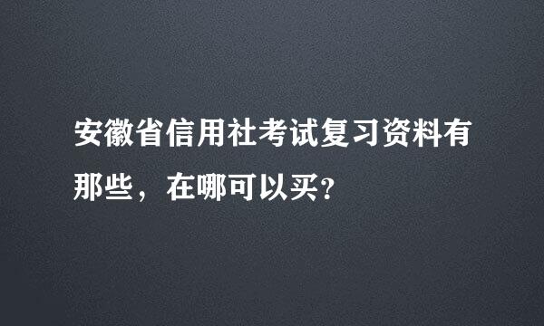 安徽省信用社考试复习资料有那些，在哪可以买？