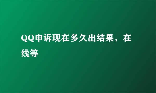 QQ申诉现在多久出结果，在线等