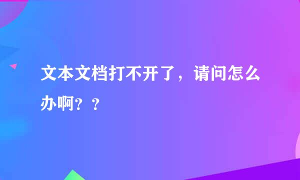 文本文档打不开了，请问怎么办啊？？