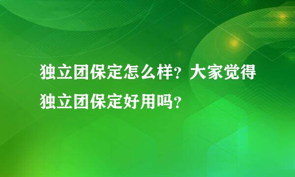 独立团保定怎么样？大家觉得独立团保定好用吗？