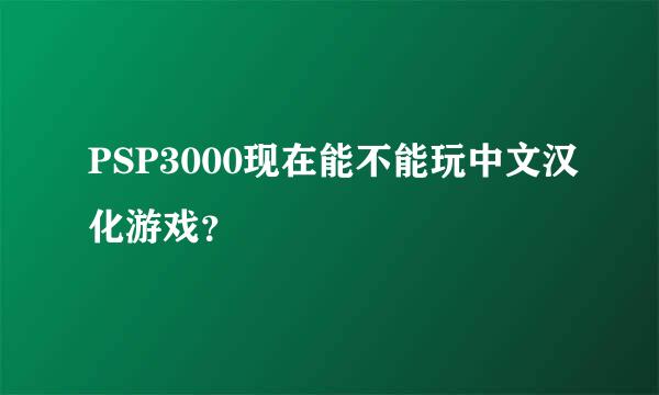 PSP3000现在能不能玩中文汉化游戏？