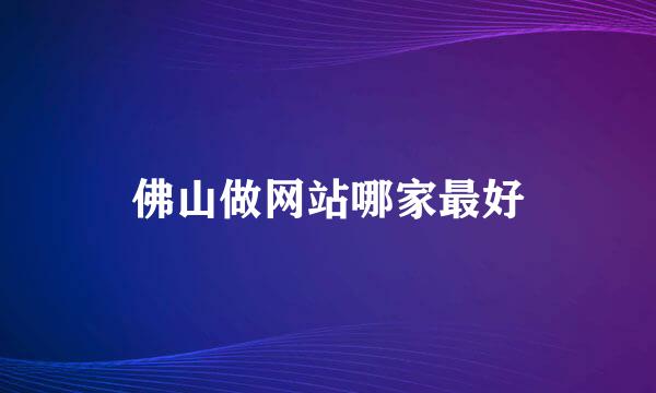 佛山做网站哪家最好