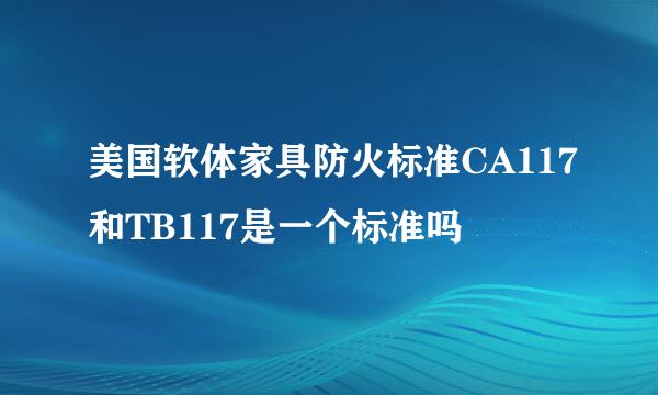 美国软体家具防火标准CA117和TB117是一个标准吗