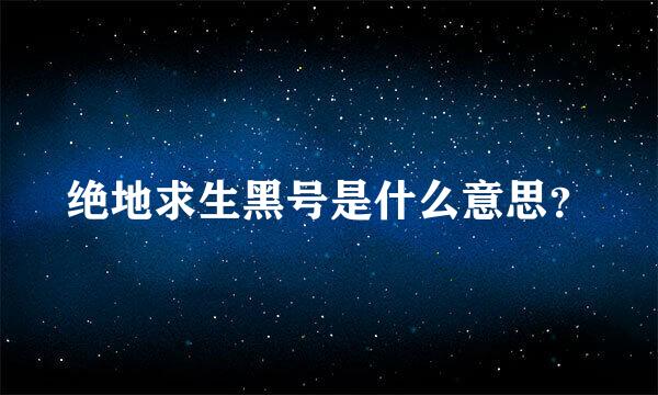 绝地求生黑号是什么意思？