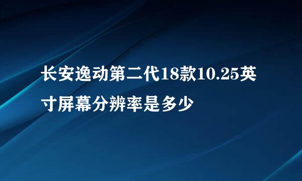 长安逸动第二代18款10.25英寸屏幕分辨率是多少