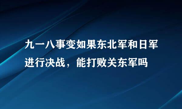 九一八事变如果东北军和日军进行决战，能打败关东军吗