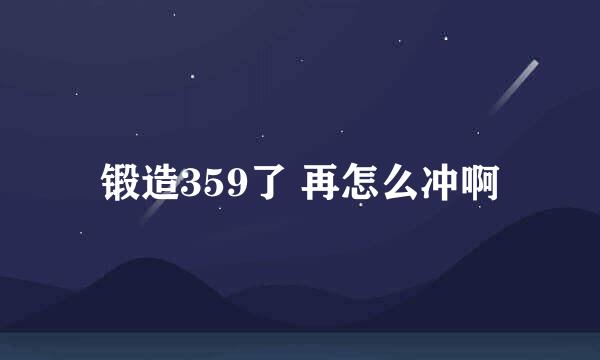 锻造359了 再怎么冲啊