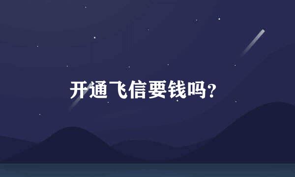 开通飞信要钱吗？