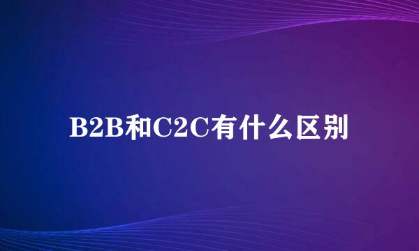 B2B和C2C有什么区别