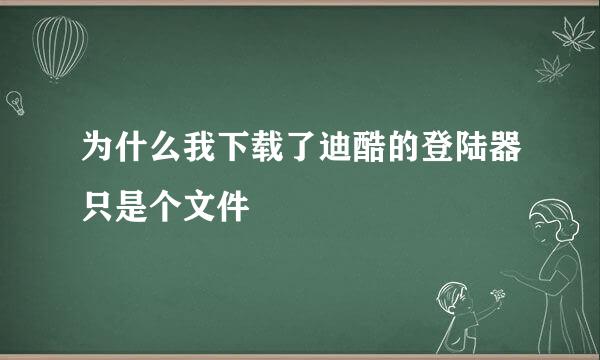 为什么我下载了迪酷的登陆器只是个文件