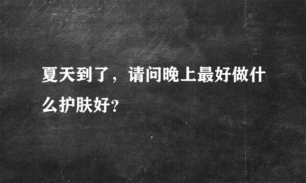 夏天到了，请问晚上最好做什么护肤好？