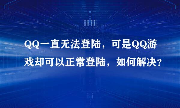 QQ一直无法登陆，可是QQ游戏却可以正常登陆，如何解决？