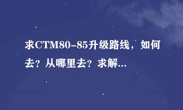 求CTM80-85升级路线，如何去？从哪里去？求解！！！！另：暮光高地怎么去？？