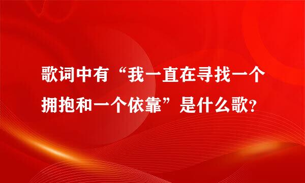 歌词中有“我一直在寻找一个拥抱和一个依靠”是什么歌？