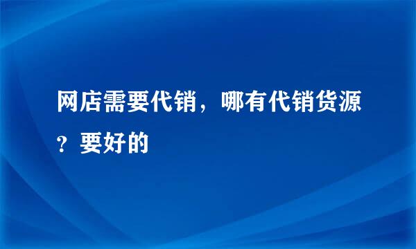 网店需要代销，哪有代销货源？要好的