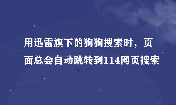 用迅雷旗下的狗狗搜索时，页面总会自动跳转到114网页搜索