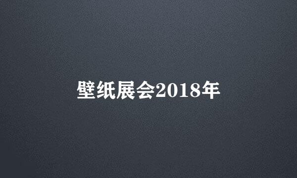 壁纸展会2018年