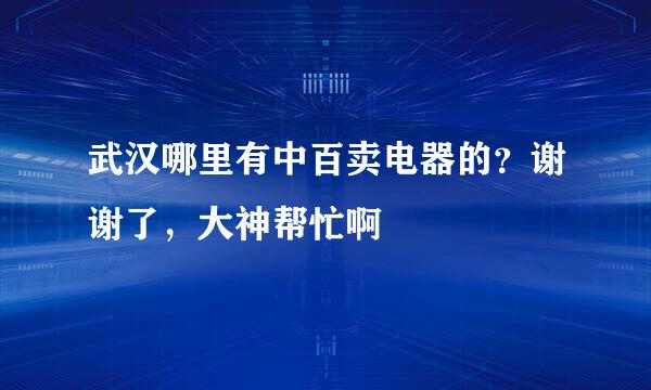 武汉哪里有中百卖电器的？谢谢了，大神帮忙啊