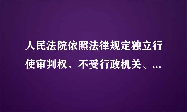 人民法院依照法律规定独立行使审判权，不受行政机关、社会团休和个人的干涉. A正确 B错误