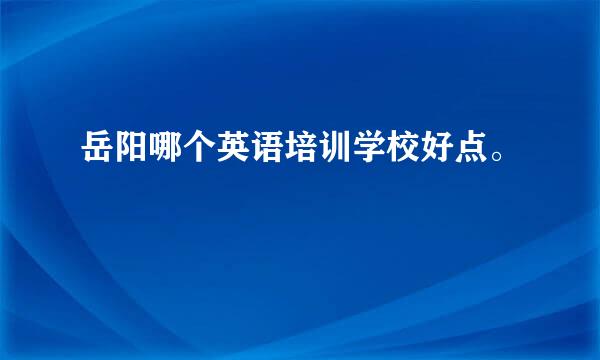 岳阳哪个英语培训学校好点。