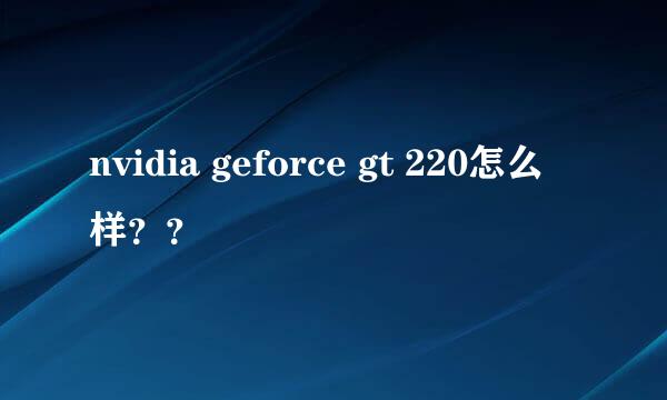 nvidia geforce gt 220怎么样？？