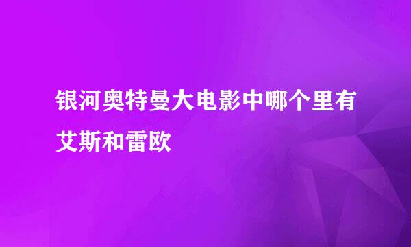 银河奥特曼大电影中哪个里有艾斯和雷欧