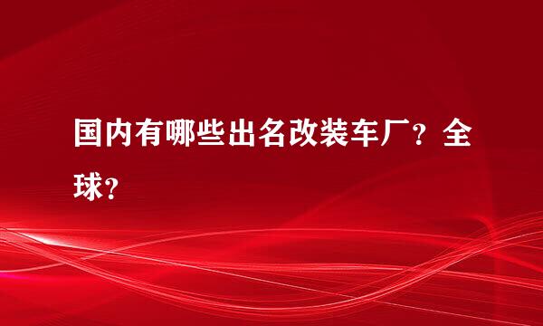 国内有哪些出名改装车厂？全球？