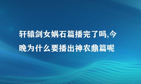 轩辕剑女娲石篇播完了吗,今晚为什么要播出神农鼎篇呢