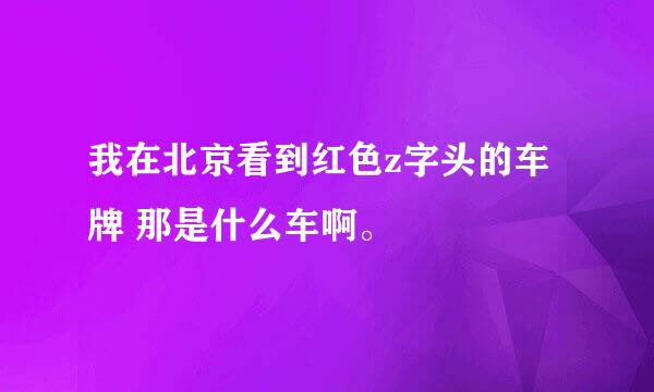 我在北京看到红色z字头的车牌 那是什么车啊。