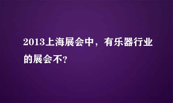 2013上海展会中，有乐器行业的展会不？