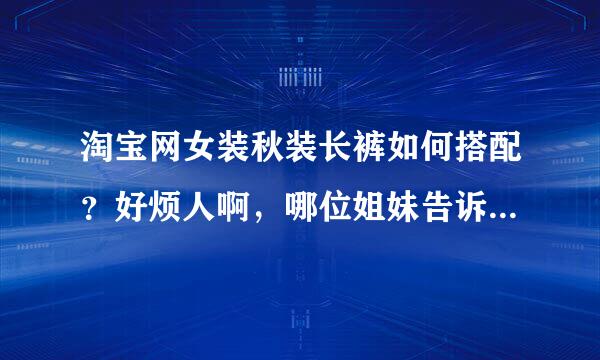 淘宝网女装秋装长裤如何搭配？好烦人啊，哪位姐妹告诉下经验，谢谢啦。