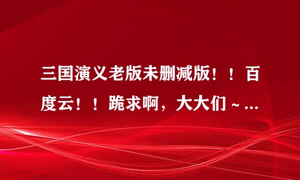 三国演义老版未删减版！！百度云！！跪求啊，大大们～94央视版本的！