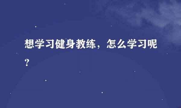 想学习健身教练，怎么学习呢？