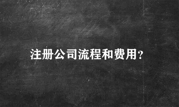 注册公司流程和费用？