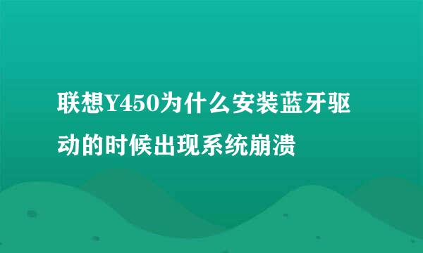 联想Y450为什么安装蓝牙驱动的时候出现系统崩溃