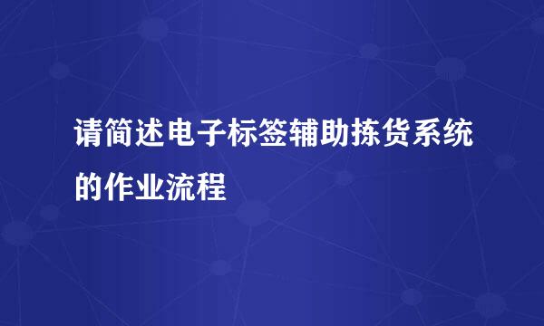 请简述电子标签辅助拣货系统的作业流程