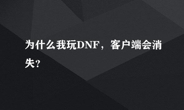 为什么我玩DNF，客户端会消失？