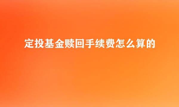 定投基金赎回手续费怎么算的