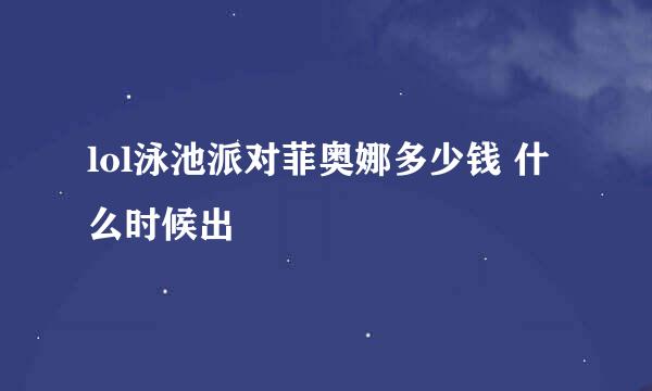 lol泳池派对菲奥娜多少钱 什么时候出