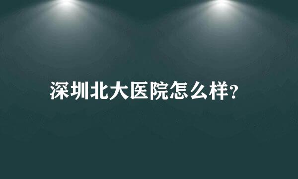 深圳北大医院怎么样？